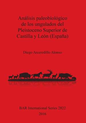 Análisis paleobiológico de los ungulados del Pleistoceno Superior de Castilla y León (España) de Diego Arceredillo Alonso