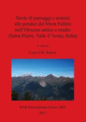 Storie di paesaggi e uomini alle pendici del Mont Fallère nell'Olocene antico e medio (Saint-Pierre, Valle d'Aosta, Italia) de Luca V. M. Raiteri