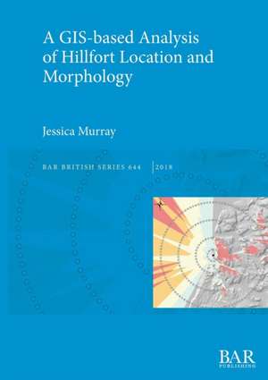 A GIS-based Analysis of Hillfort Location and Morphology de Jessica Murray