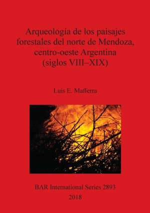 Arqueología de los paisajes forestales del norte de Mendoza, centro-oeste Argentina (siglos VIII-XIX) de Luis E. Mafferra