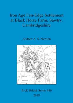 Iron Age Fen-Edge Settlement at Black Horse Farm, Sawtry, Cambridgeshire de Andrew A. S. Newton