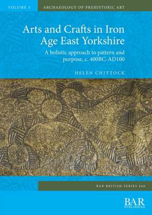 Arts and Crafts in Iron Age East Yorkshire de Helen Chittock