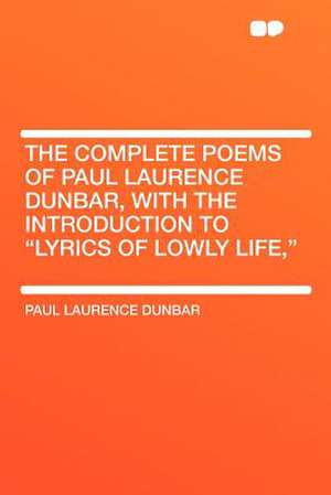 The Complete Poems of Paul Laurence Dunbar, With the Introduction to "Lyrics of Lowly Life," de Paul Laurence Dunbar