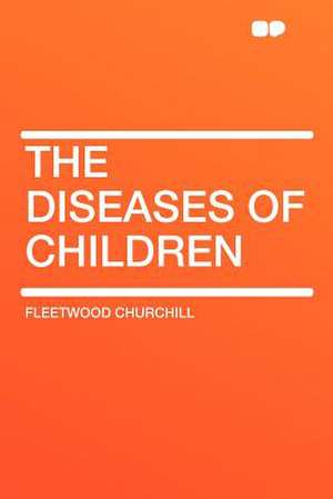 The Diseases of Children de Fleetwood Churchill