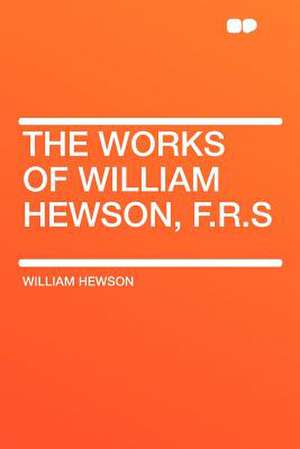 The Works of William Hewson, F.R.S de William Hewson