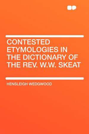 Contested Etymologies in the Dictionary of the Rev. W.W. Skeat de Hensleigh Wedgwood