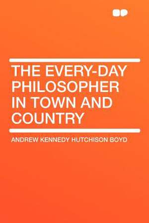 The Every-day Philosopher in Town and Country de Andrew Kennedy Hutchison Boyd