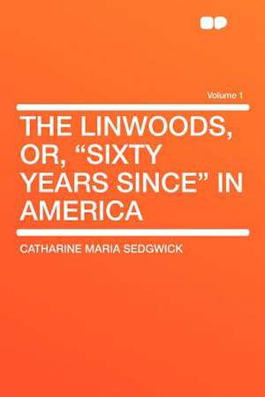 The Linwoods, Or, "Sixty Years Since" in America Volume 1 de Catharine Maria Sedgwick