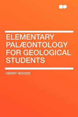 Elementary Palæontology for Geological Students de Henry Woods