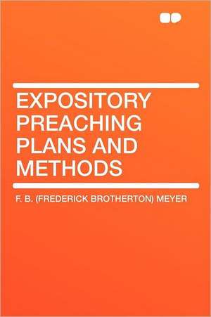 Expository Preaching Plans and Methods de F. B. (Frederick Brotherton) Meyer