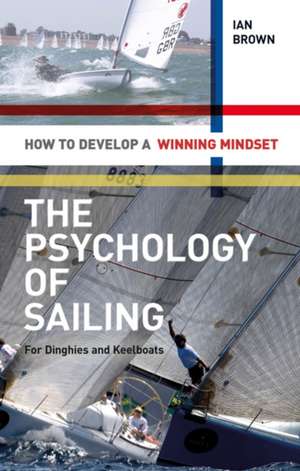 The Psychology of Sailing for Dinghies and Keelboats: How to Develop a Winning Mindset de Ian Brown