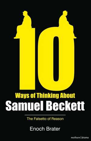 Ten Ways of Thinking About Samuel Beckett: The Falsetto of Reason de Prof. Enoch Brater