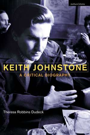 Keith Johnstone: A Critical Biography de Theresa Robbins Dudeck