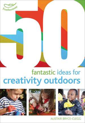 50 Fantastic Ideas for Creativity Outdoors de Alistair Bryce-Clegg