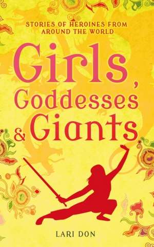 Girls, Goddesses and Giants: Tales of Heroines from Around the World de Lari Don