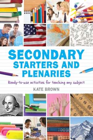 Secondary Starters and Plenaries: Ready-to-use activities for teaching any subject de Kate Brown