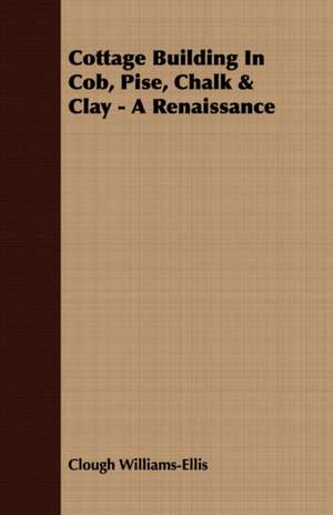 Cottage Building in Cob, Pise, Chalk & Clay - A Renaissance: The Basic Skills de Clough Williams-Ellis
