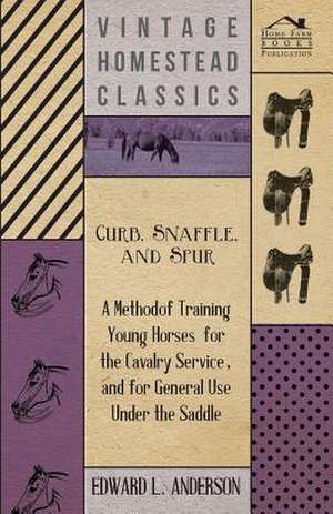 Curb, Snaffle, and Spur - A Method of Training Young Horses for the Cavalry Service, and for General Use Under the Saddle: Infant Salvation - The Baptismal Font - The Communion Table de Edward L. Anderson