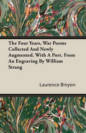 The Four Years, War Poems Collected and Newly Augmented. with a Port. from an Engraving by William Strang de Laurence Binyon