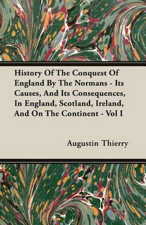 History of the Conquest of England by the Normans - Its Causes, and Its Consequences, in England, Scotland, Ireland, and on the Continent - Vol I: 1655-1656 de Augustin Thierry