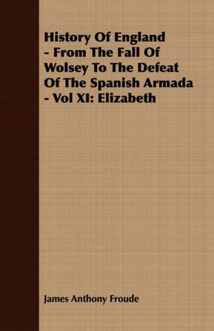 History of England - From the Fall of Wolsey to the Defeat of the Spanish Armada - Vol XI de James Anthony Froude