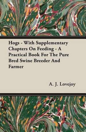 Hogs - With Supplementary Chapters on Feeding - A Practical Book for the Pure Bred Swine Breeder and Farmer: 1647-1649 de A. J. Lovejoy