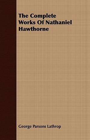 The Complete Works of Nathaniel Hawthorne: Ancient and Modern de George Parsons Lathrop