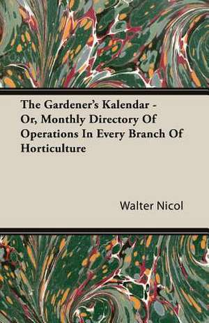 The Gardener's Kalendar - Or, Monthly Directory of Operations in Every Branch of Horticulture: Since the Year 1824 de Walter Nicol