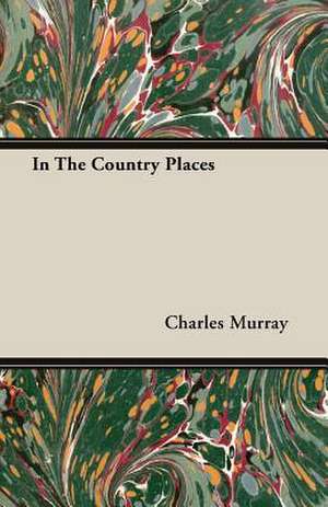 In the Country Places: With Dissertations on the Clowns and Fools of Shakespeare; On the Collection of Popular Tales En de Charles Murray