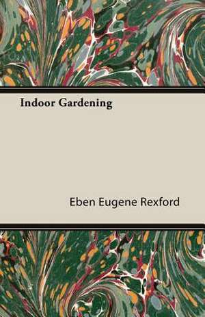 Indoor Gardening de Eben Eugene Rexford