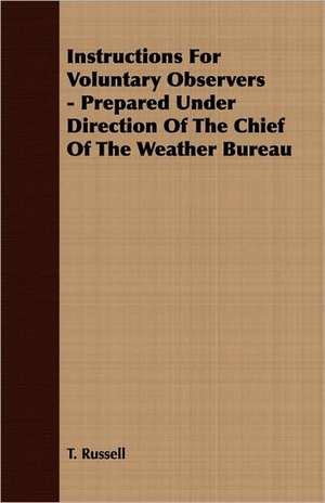 Instructions for Voluntary Observers - Prepared Under Direction of the Chief of the Weather Bureau: Being a Popular Account of the Orders of Insects; Together with a Description of the Habits and Economy of Some of the de T Russell