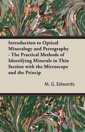 Introduction To Optical Mineralogy And Petrography - The Practical Methods Of Identifying Minerals In Thin Section With The Microscope And The Principles Involved In The Classification Of Rocks de M. G. Edwards