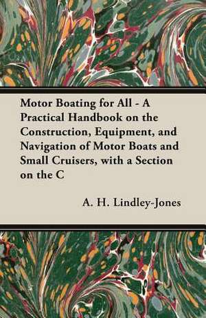 Motor Boating for All - A Practical Handbook on the Construction, Equipment, and Navigation of Motor Boats and Small Cruisers, with a Section on the C de A. H. Lindley-Jones