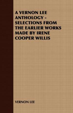 A Vernon Lee Anthology - Selections from the Earlier Works Made by Irene Cooper Willis de Lee Vernon Lee