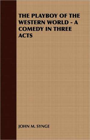 The Playboy of the Western World - A Comedy in Three Acts de M. Synge John M. Synge