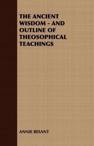 The Ancient Wisdom - An Outline of Theosophical Teachings de Annie Wood Besant