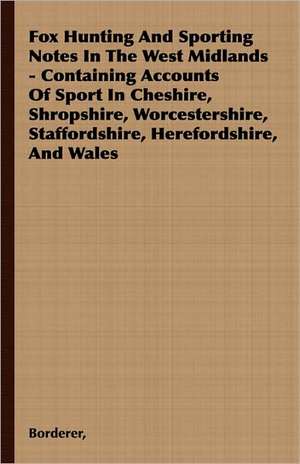 Fox Hunting and Sporting Notes in the West Midlands - Containing Accounts of Sport in Cheshire, Shropshire, Worcestershire, Staffordshire, Herefordshi: A Goblin Story of Some Bells That Rang an Old Year Out and a New Year in de Borderer