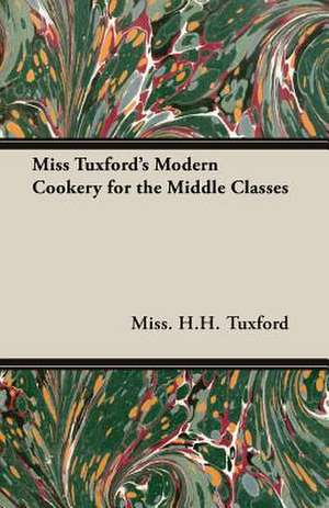 Miss Tuxford's Modern Cookery for the Middle Classes de Miss. H. H. Tuxford