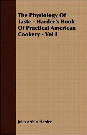 The Physiology of Taste - Harder's Book of Practical American Cookery - Vol I: English and American Wood, Iron and Steel de Jules Arthur Harder