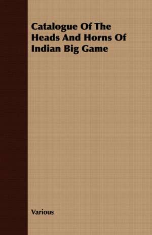 Catalogue of the Heads and Horns of Indian Big Game: An Account of the Legislative and Other Measures Adopted in European Countries for Protecting Ancient Monuments and Ob de various