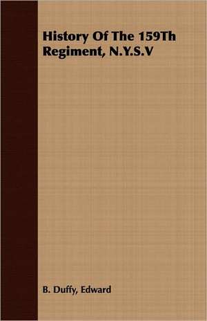 History of the 159th Regiment, N.Y.S.V: Their Cultivation, Extraction and Prepartaion for Market de Edward B. Duffy