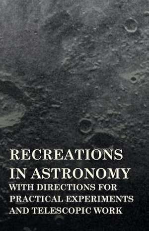 Recreations in Astronomy - With Directions for Practical Experiments and Telescopic Work de Henry White Warren