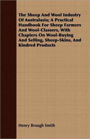 The Sheep and Wool Industry of Australasia; A Practical Handbook for Sheep Farmers and Wool-Classers, with Chapters on Wool-Buying and Selling, Sheep-: For Raising Heavy Bodies, for the Erection of Buildings, and for Hoisting Goods de Henry Brough Smith