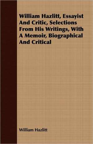 William Hazlitt, Essayist and Critic, Selections from His Writings, with a Memoir, Biographical and Critical: Out-Door Studies in the United States de William Hazlitt