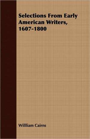 Selections from Early American Writers, 1607-1800: Collected from the Abbeys of Touraine de Willliam Cairns