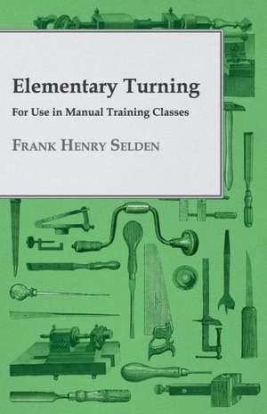 Elementary Turning - For Use in Manual Training Classes de Frank Henry Selden