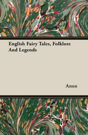 English Fairy Tales, Folklore and Legends: Including Historical Notices of the Papal Court from Nicholas Breakspear to Thomas Wolsey, Cardinal Legate de Anon