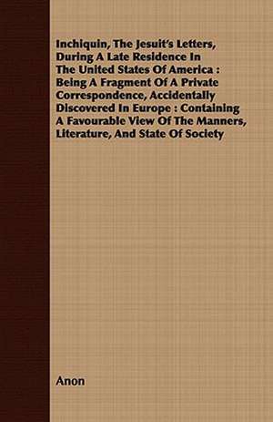 Inchiquin, the Jesuit's Letters, During a Late Residence in the United States of America: Being a Fragment of a Private Correspondence, Accidentally D de Anon