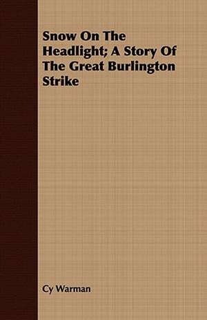 Snow on the Headlight; A Story of the Great Burlington Strike: The Eskimos, the Bears, the Dogs, the Musk Oxen, and Other Dwellers in the Frozen North de Cy Warman