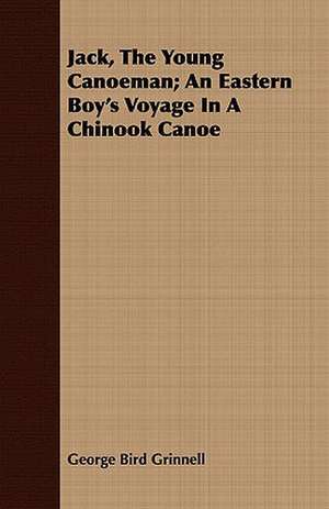 Jack, the Young Canoeman; An Eastern Boy's Voyage in a Chinook Canoe de George Bird Grinnell